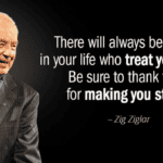 There will always be people in your life who treat you wrong. Be sure to thank them for making you strong